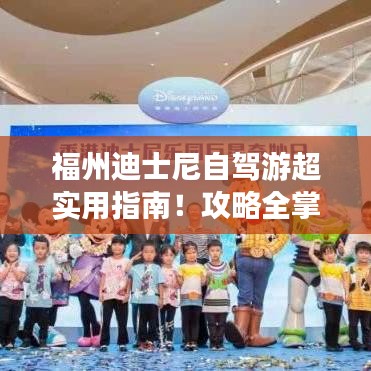 福州迪士尼自驾游超实用指南！攻略全掌握，轻松畅游！