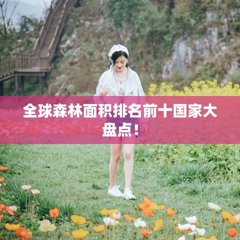 全球森林面积排名前十国家大盘点！