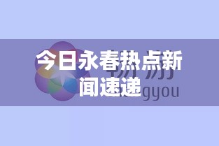 今日永春热点新闻速递