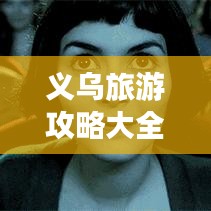 义乌旅游攻略大全，带你畅游义乌，尽享精彩之旅！
