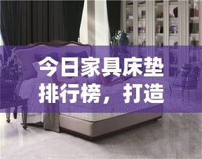今日家具床垫排行榜，打造舒适生活新选择！