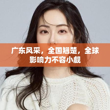 广东风采，全国翘楚，全球影响力不容小觑