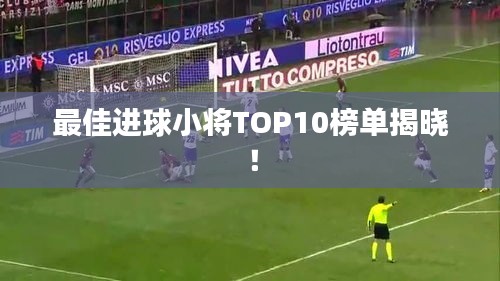 最佳进球小将TOP10榜单揭晓！