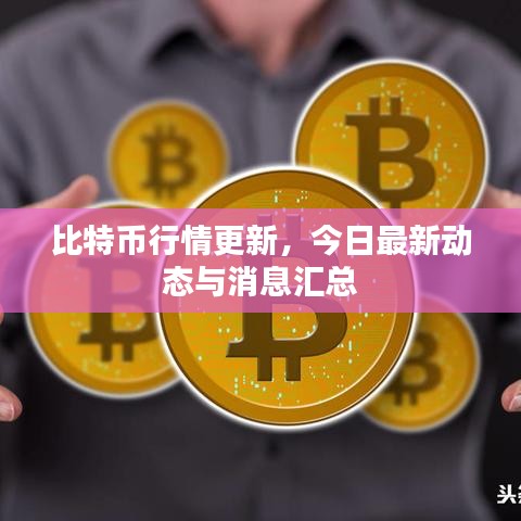 比特币行情更新，今日最新动态与消息汇总