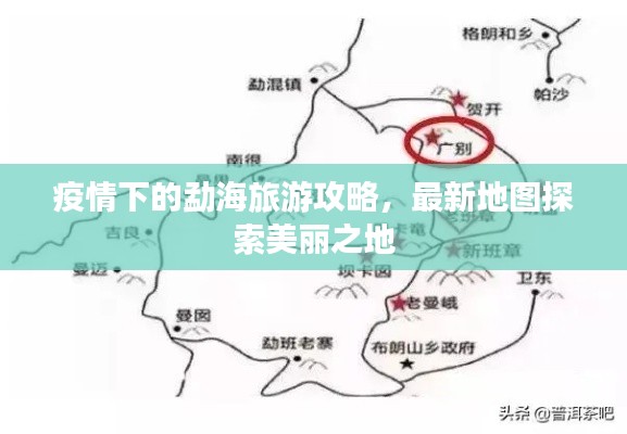 疫情下的勐海旅游攻略，最新地图探索美丽之地