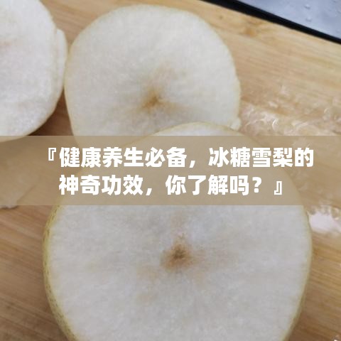 『健康养生必备，冰糖雪梨的神奇功效，你了解吗？』