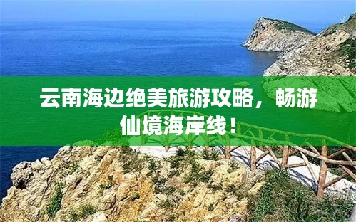 云南海边绝美旅游攻略，畅游仙境海岸线！
