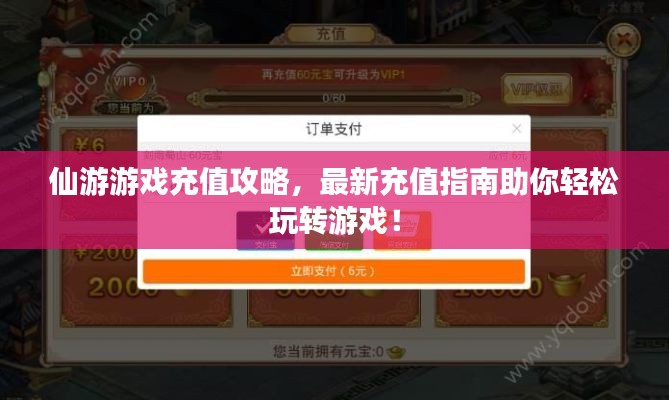 仙游游戏充值攻略，最新充值指南助你轻松玩转游戏！