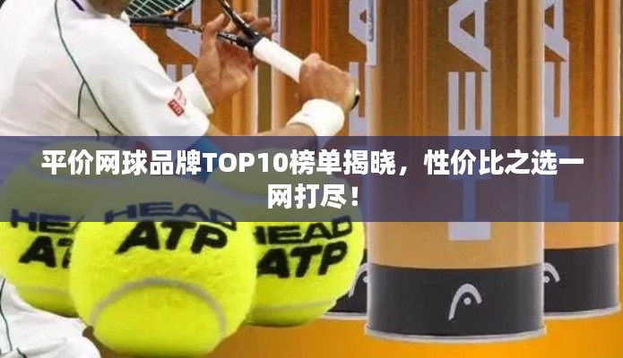 平价网球品牌TOP10榜单揭晓，性价比之选一网打尽！