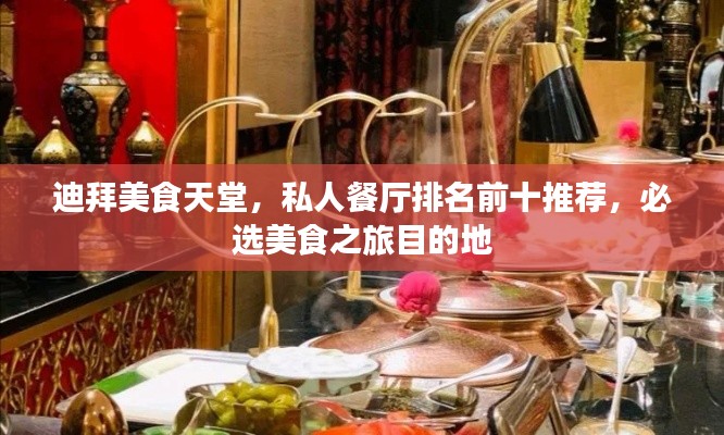 迪拜美食天堂，私人餐厅排名前十推荐，必选美食之旅目的地