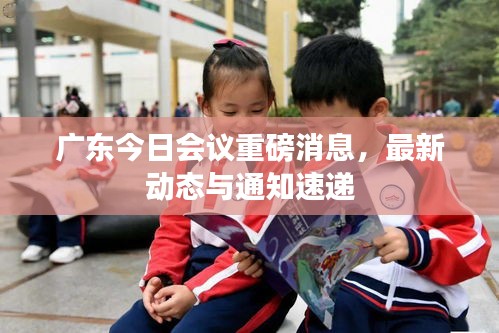 广东今日会议重磅消息，最新动态与通知速递