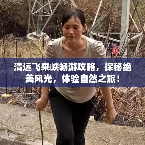清远飞来峡畅游攻略，探秘绝美风光，体验自然之旅！