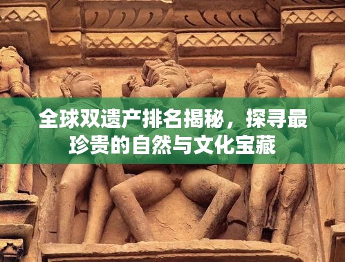 全球双遗产排名揭秘，探寻最珍贵的自然与文化宝藏