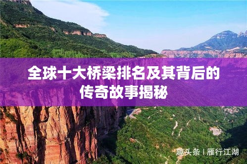 全球十大桥梁排名及其背后的传奇故事揭秘