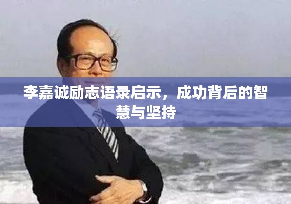 李嘉诚励志语录启示，成功背后的智慧与坚持