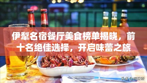 伊犁名宿餐厅美食榜单揭晓，前十名绝佳选择，开启味蕾之旅！