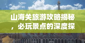 山海关旅游攻略揭秘，必玩景点的深度探寻之旅