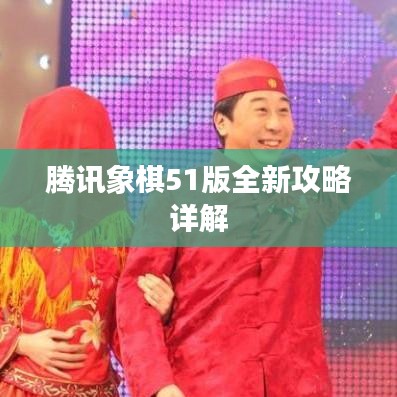 腾讯象棋51版全新攻略详解