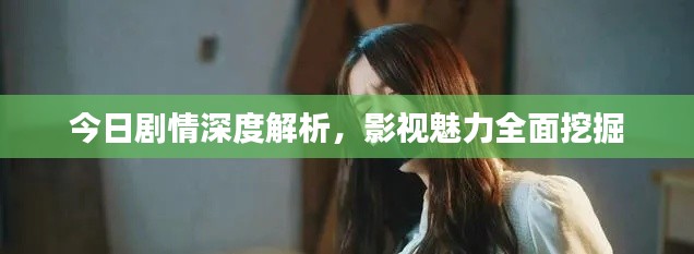 今日剧情深度解析，影视魅力全面挖掘