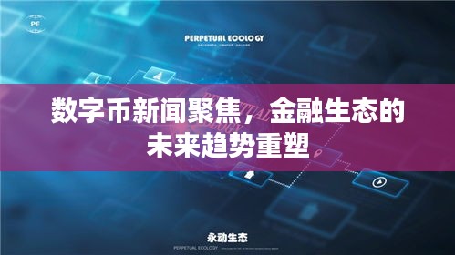 数字币新闻聚焦，金融生态的未来趋势重塑