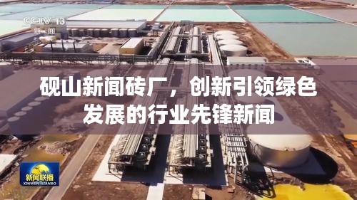砚山新闻砖厂，创新引领绿色发展的行业先锋新闻
