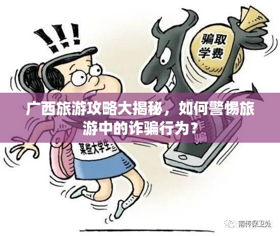 广西旅游攻略大揭秘，如何警惕旅游中的诈骗行为？