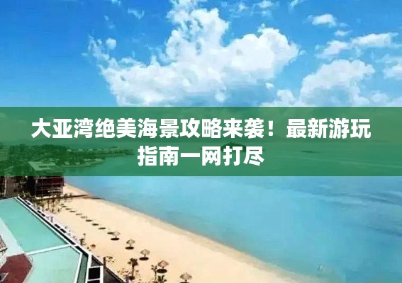 大亚湾绝美海景攻略来袭！最新游玩指南一网打尽