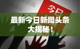 最新今日新闻头条大揭秘！