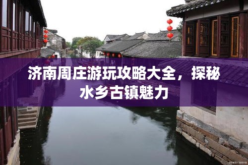 济南周庄游玩攻略大全，探秘水乡古镇魅力