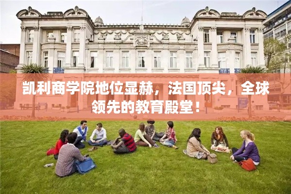 凯利商学院地位显赫，法国顶尖，全球领先的教育殿堂！