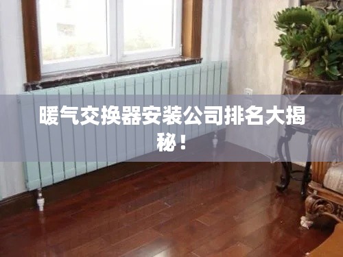 暖气交换器安装公司排名大揭秘！