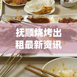 抚顺烧烤出租最新资讯，美食与商业共赢的机遇来临！