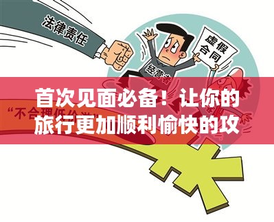 首次见面必备！让你的旅行更加顺利愉快的攻略秘籍！