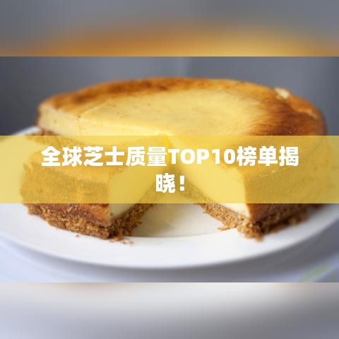 全球芝士质量TOP10榜单揭晓！