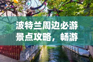 波特兰周边必游景点攻略，畅游自然与人文的盛宴！