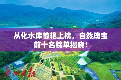 从化水库惊艳上榜，自然瑰宝前十名榜单揭晓！