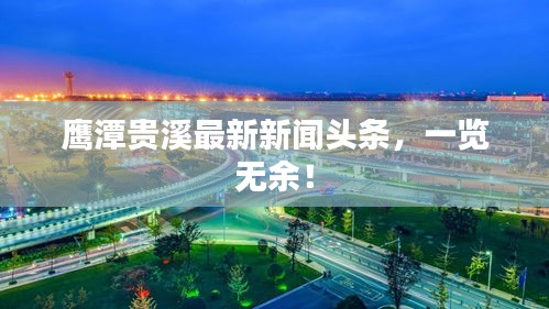 鹰潭贵溪最新新闻头条，一览无余！