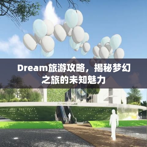 Dream旅游攻略，揭秘梦幻之旅的未知魅力