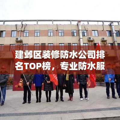 建邺区装修防水公司排名TOP榜，专业防水服务一览