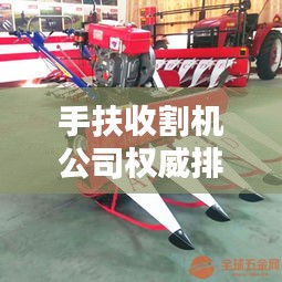 手扶收割机公司权威排名榜单揭晓！