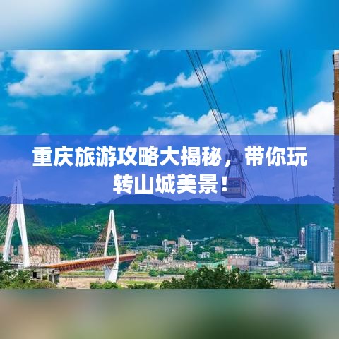 重庆旅游攻略大揭秘，带你玩转山城美景！