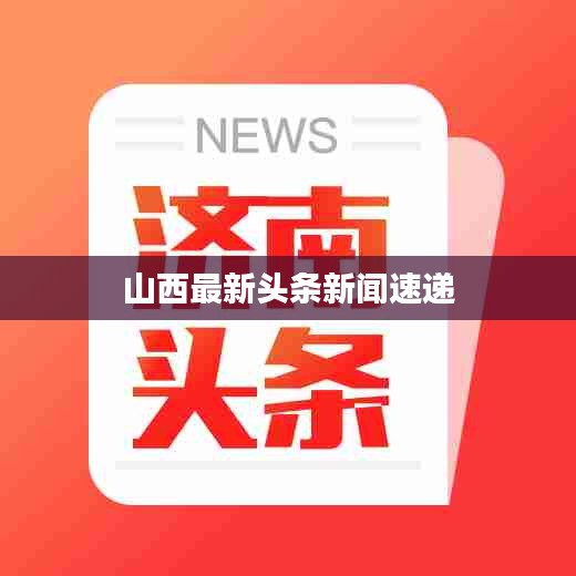 山西最新头条新闻速递
