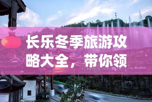 长乐冬季旅游攻略大全，带你领略别样风情！