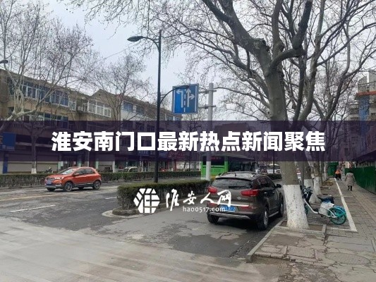 淮安南门口最新热点新闻聚焦