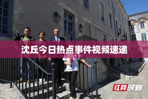 沈丘今日热点事件视频速递