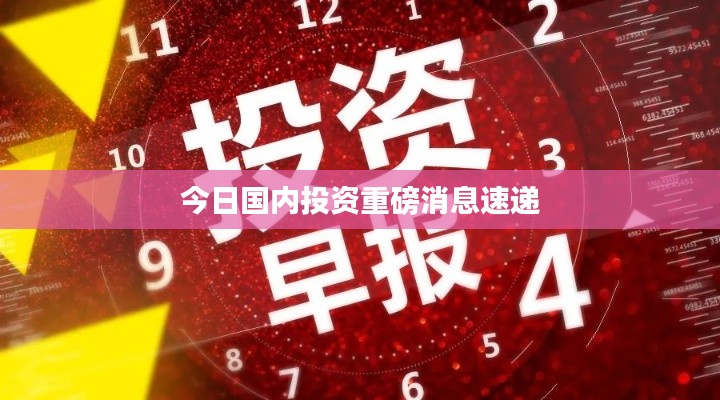 今日国内投资重磅消息速递