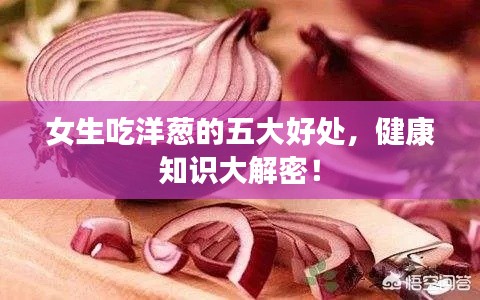 女生吃洋葱的五大好处，健康知识大解密！