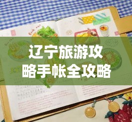 辽宁旅游攻略手帐全攻略，必游景点、美食一网打尽！