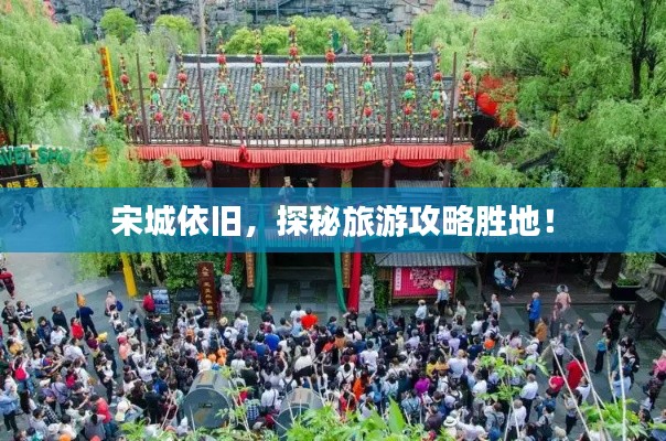 宋城依旧，探秘旅游攻略胜地！