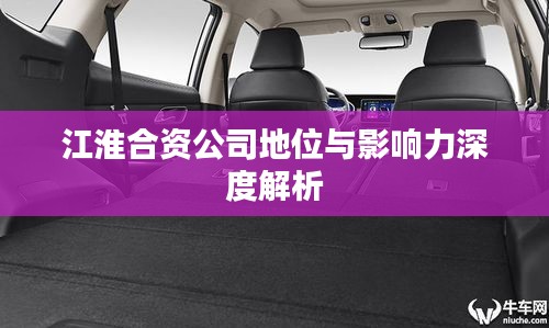 江淮合资公司地位与影响力深度解析